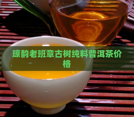 琼韵老班章古树纯料