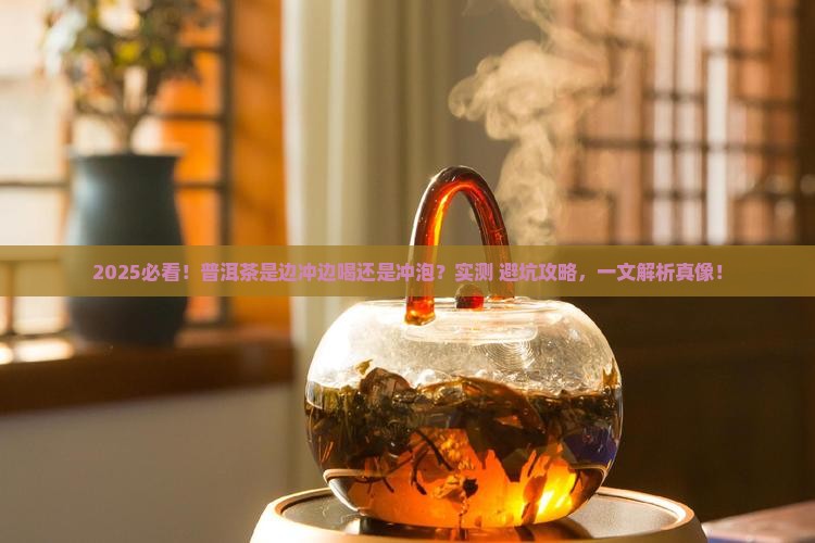 普洱茶是边冲边喝吗还是冲泡
