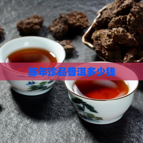 陈年珍品普洱多少钱