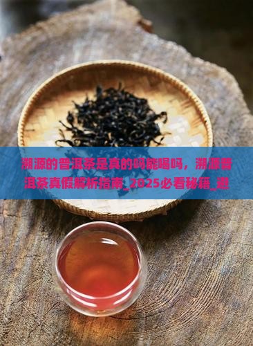 溯源的普洱茶是真的吗能喝吗 溯源的普洱茶是真的吗能喝吗