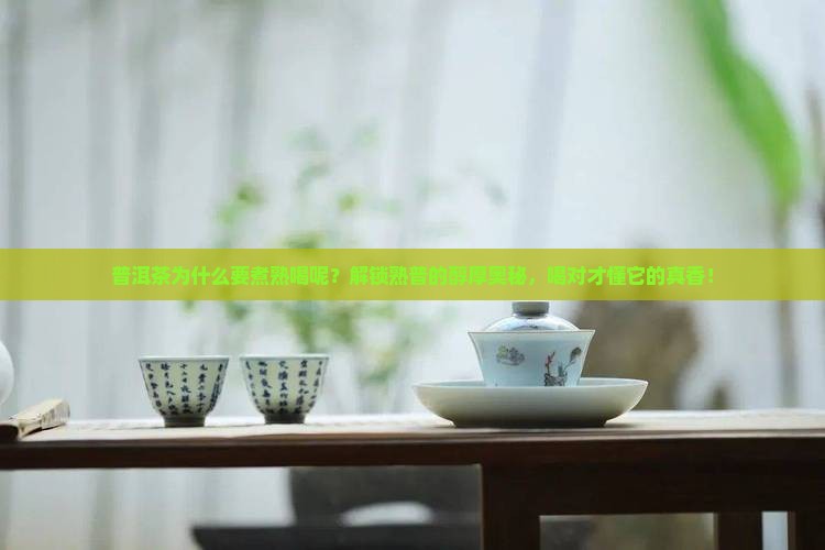 普洱茶为什么要煮熟喝呢