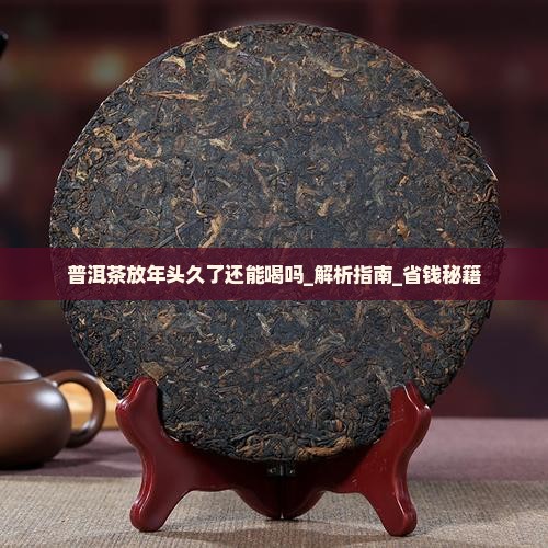 普洱茶放年头久了还能喝吗