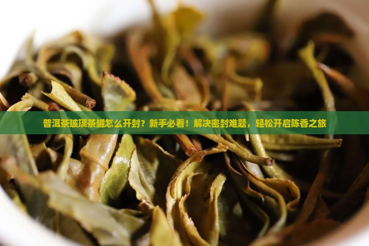 普洱茶玻璃茶罐怎么开封