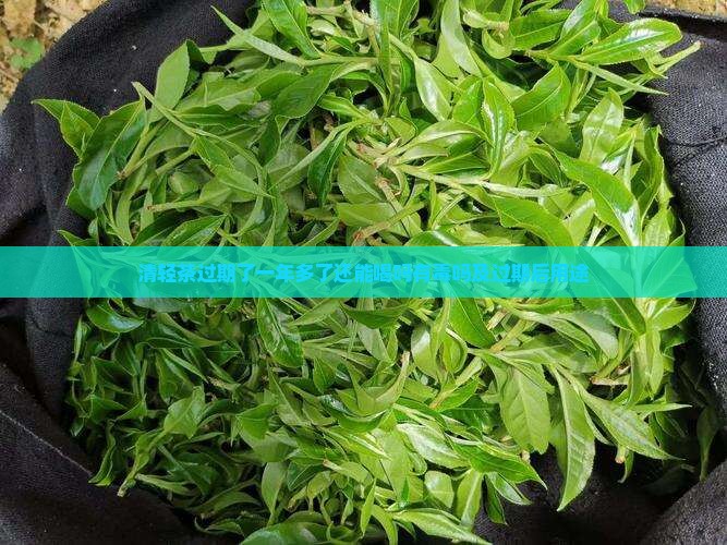 清轻茶过期了一年多了还能喝吗有毒吗及过期后用途 清轻茶过期了一年多了还能喝吗有毒吗及过期后用途