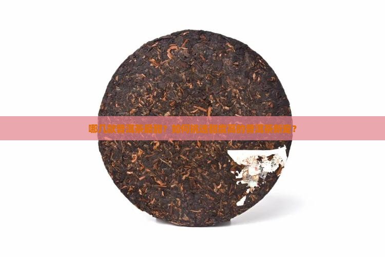哪几款普洱茶最甜？如何挑选甜度高的普洱茶新宠？