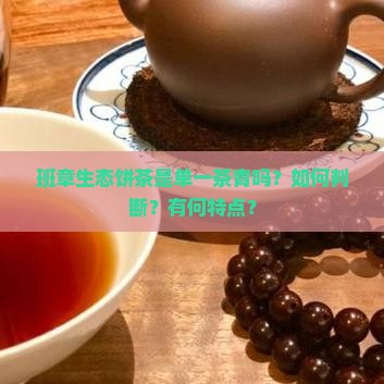 班章生态饼茶是单一茶青吗?如何判断?有何特点? 班章生态饼茶是单一茶青吗?如何判断?有何特点?