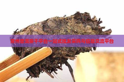 常州普洱茶干平台一站式批发采购与信息交流平台