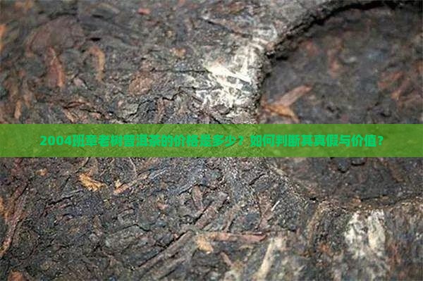 2004班章老树普洱茶的价格是多少？如何判断其真假与价值？