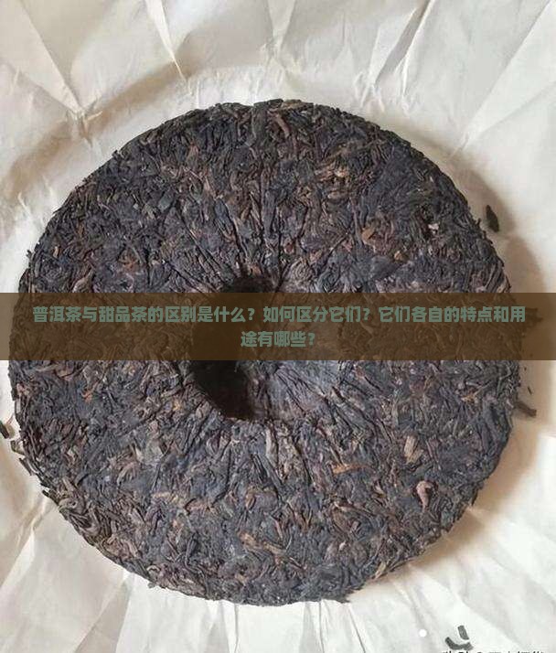 普洱茶与甜品茶的区别是什么？如何区分它们？它们各自的特点和用途有哪些？
