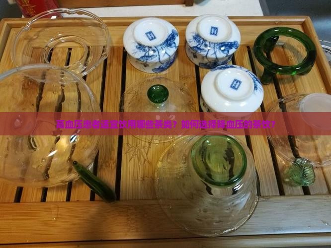 高血压患者适宜饮用哪些茶类？如何选择降血压的茶饮？
