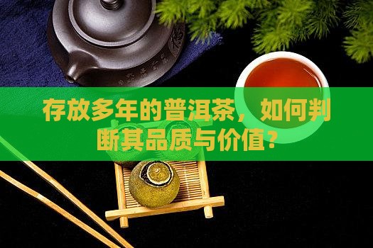 存放多年的普洱茶，如何判断其品质与价值？