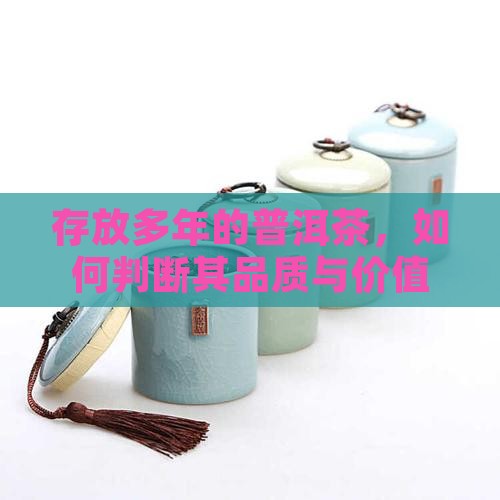 存放多年的普洱茶，如何判断其品质与价值？