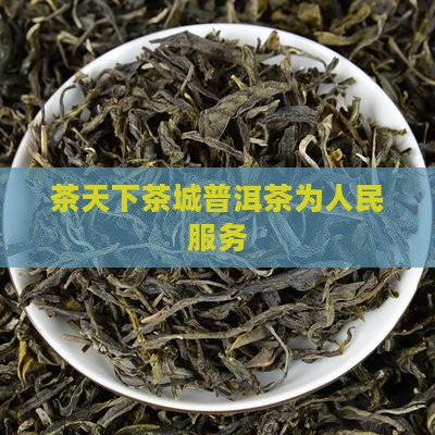 茶天下茶城普洱茶为人民服务