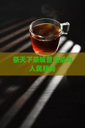 茶天下茶城普洱茶为人民服务