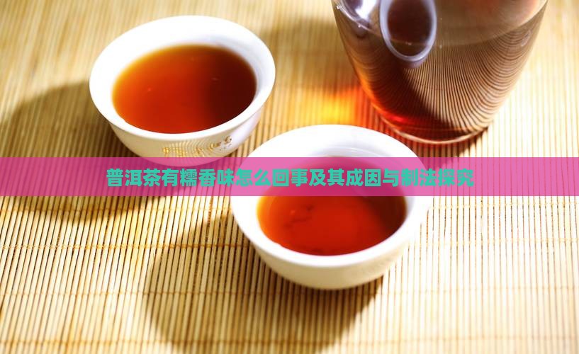 普洱茶有糯香味怎么回事及其成因与制法探究