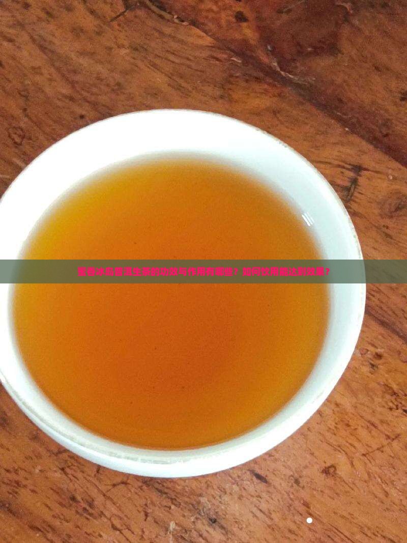蜜香冰岛普洱生茶的功效与作用有哪些？如何饮用能达到效果？