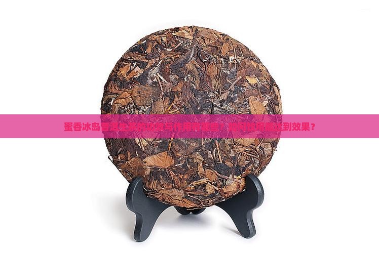 蜜香冰岛普洱生茶的功效与作用有哪些？如何饮用能达到效果？