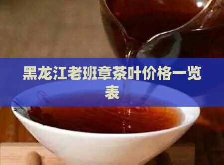 黑龙江老班章茶叶价格一览表