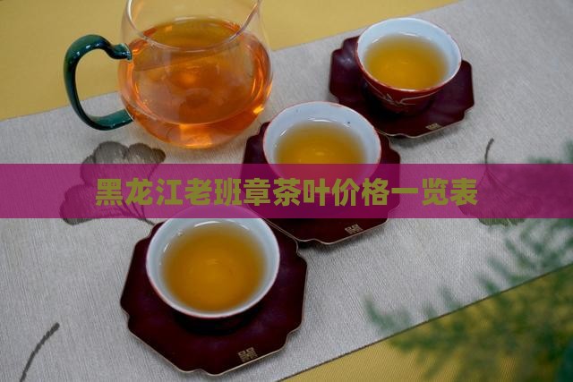黑龙江老班章茶叶价格一览表
