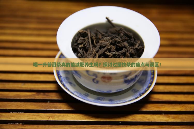 喝一升普洱茶真的能减肥养生吗？探讨过量饮茶的痛点与误区！