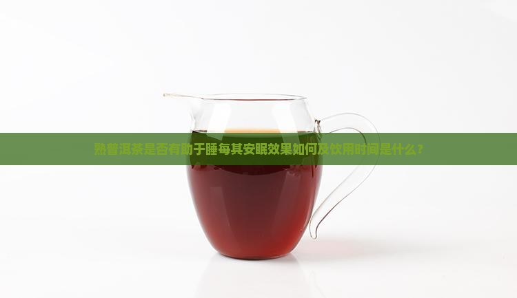 熟普洱茶是否有助于睡每其安眠效果如何及饮用时间是什么？