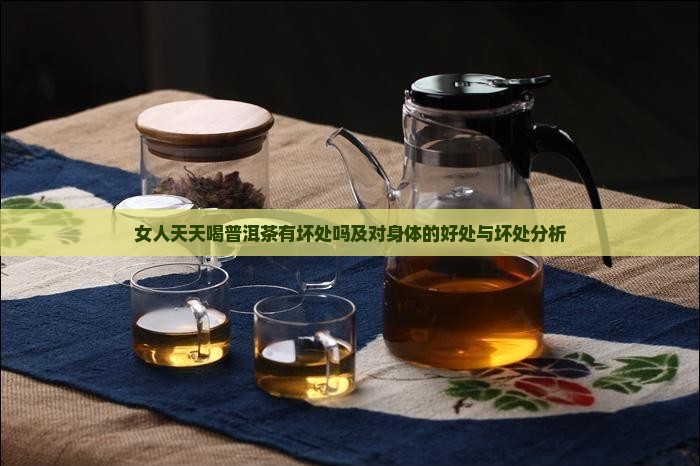 女人天天喝普洱茶有坏处吗及对身体的好处与坏处分析