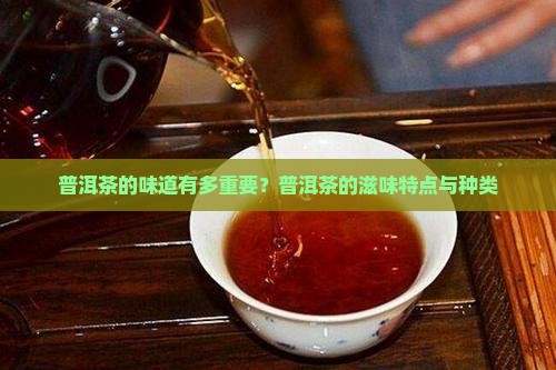 普洱茶的味道有多重要？普洱茶的滋味特点与种类
