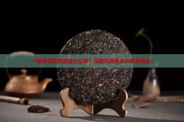 一饼普洱茶究竟是什么茶？深度市场热点与投资痛点！