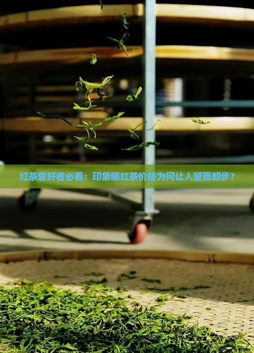 红茶爱好者必看：印象喝红茶价格为何让人望而却步？