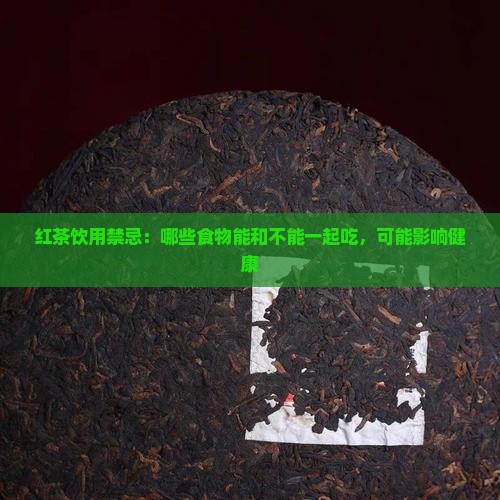 红茶饮用禁忌：哪些食物能和不能一起吃，可能影响健康