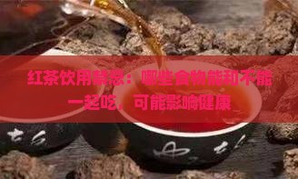 红茶饮用禁忌：哪些食物能和不能一起吃，可能影响健康
