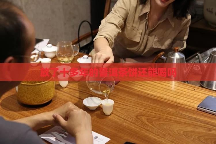 放了十多年的普洱茶饼还能喝吗