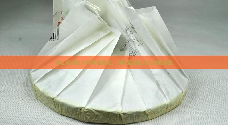 什么茶对女人好又能减肥，效果且适合女士减肥养生