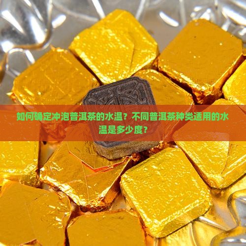 如何确定冲泡普洱茶的水温？不同普洱茶种类适用的水温是多少度？