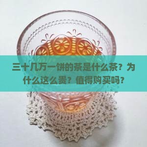 三十几万一饼的茶是什么茶？为什么这么贵？值得购买吗？