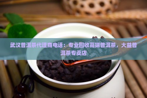 武汉普洱茶代理商电话：专业回收高端普洱茶，大益普洱茶专卖店