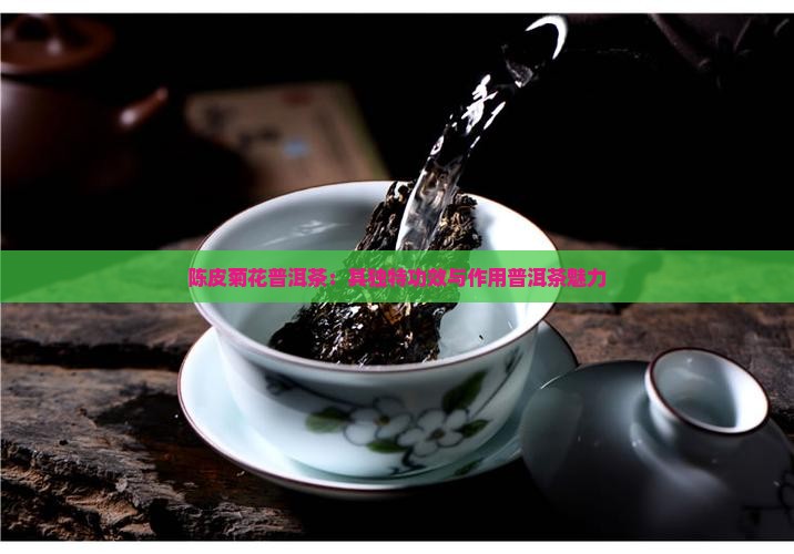 陈皮菊花普洱茶：其独特功效与作用普洱茶魅力