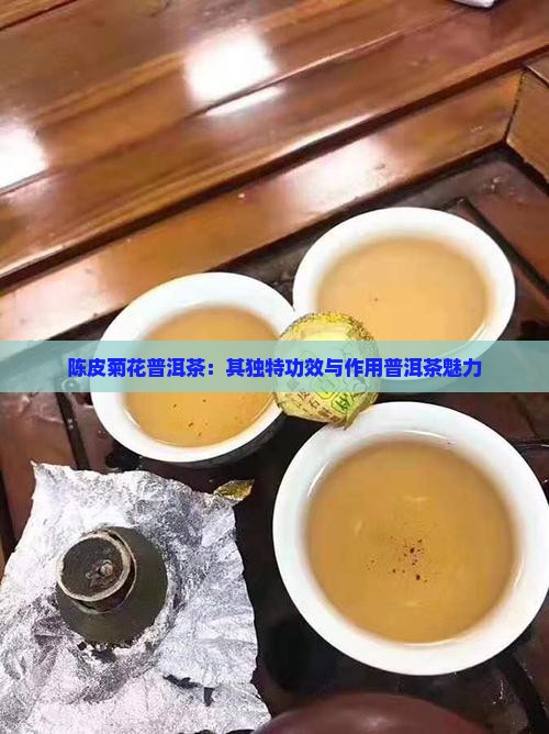 陈皮菊花普洱茶：其独特功效与作用普洱茶魅力