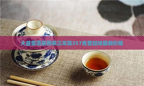 大益普洱茶熟茶三年陈357克普知味最新价格