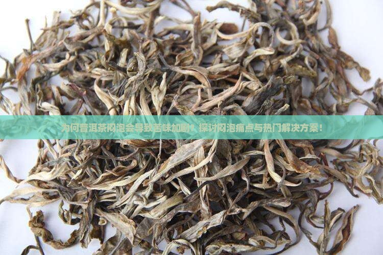 为何普洱茶闷泡会导致苦味加剧？探讨闷泡痛点与热门解决方案！