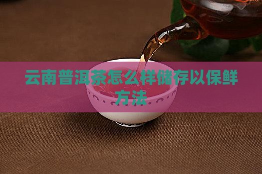 云南普洱茶怎么样储存以保鲜方法