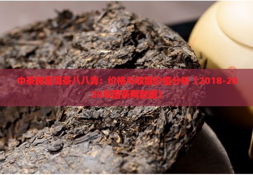 中茶牌普洱茶八八青：价格与收藏价值分析（2018-2020年国茶网数据）
