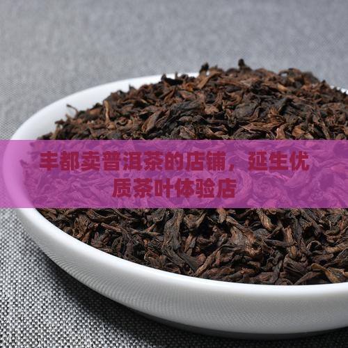 丰都卖普洱茶的店铺，延生优质茶叶体验店