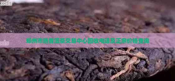 郑州市熟普洱茶交易中心回收电话及正宗价格查询