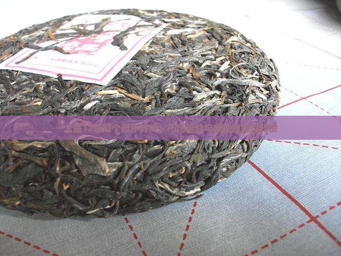 大益12茶那个最不好找：市场稀缺与收藏难度排行榜