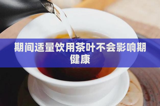 期间适量饮用茶叶不会影响期健康
