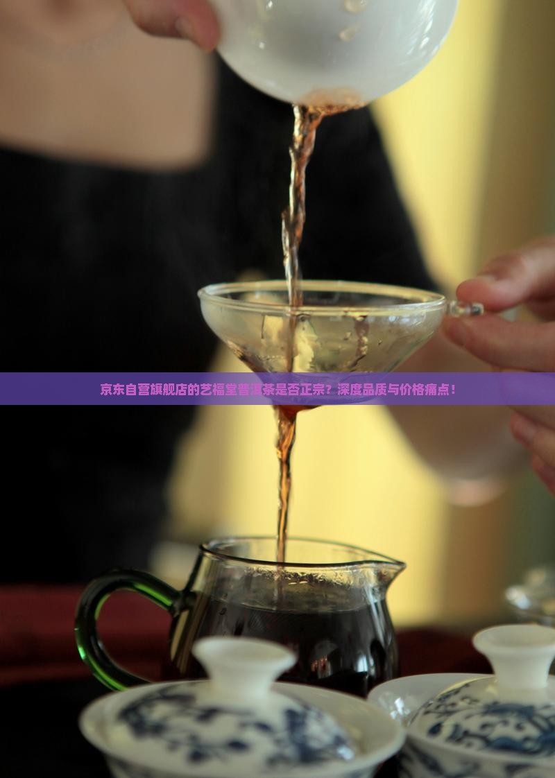 京东自营旗舰店的艺福堂普洱茶是否正宗？深度品质与价格痛点！