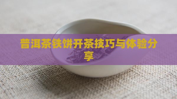 普洱茶铁饼开茶技巧与体验分享