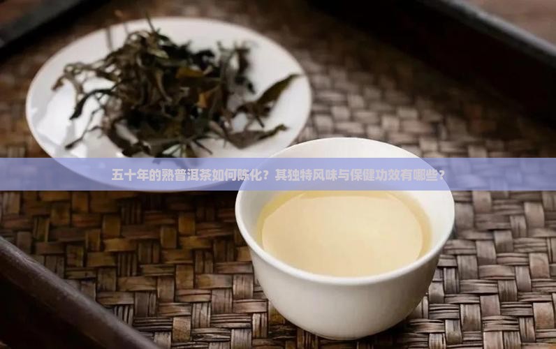 五十年的熟普洱茶如何陈化？其独特风味与保健功效有哪些？