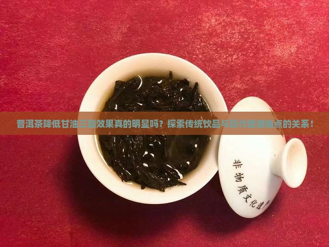普洱茶降低甘油三酯效果真的明显吗？探索传统饮品与现代健康痛点的关系！